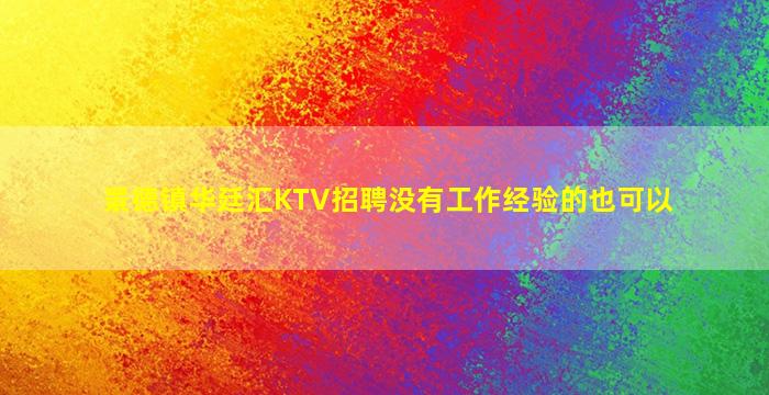 景德镇华廷汇KTV招聘没有工作经验的也可以