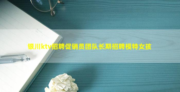 银川ktv招聘促销员团队长期招聘模特女孩